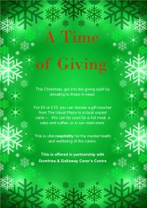 A poster with a green background, bordered with dark green and white snowflakes. Text reads: (In Red) A time of giving (in white) This Christmas, get into the giving spirit by donating to those in need. For £5 or £10, you can donate a gift voucher from The Usual Place to a young carer— this can be used for a hot meal, a cake and coffee, or in our retail store. This is vital respitality for the mental health and wellbeing of young carers. This is offered in partnership with Dumfries & Galloway Carer’s Centre